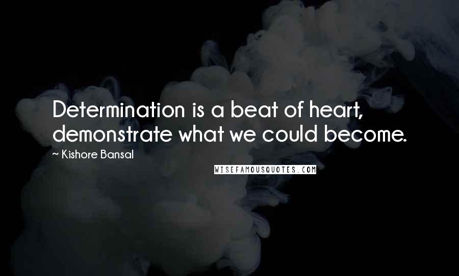 Kishore Bansal Quotes: Determination is a beat of heart, demonstrate what we could become.