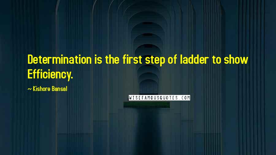 Kishore Bansal Quotes: Determination is the first step of ladder to show Efficiency.