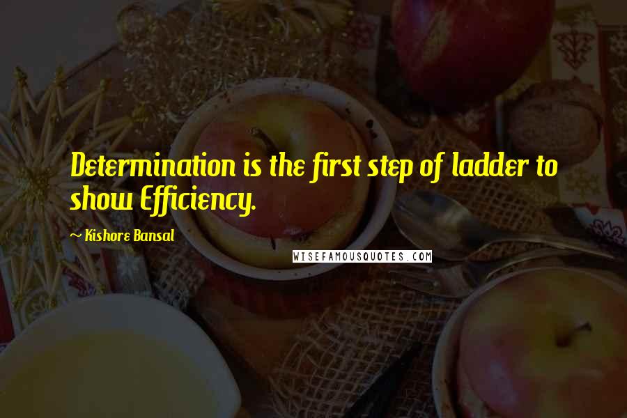 Kishore Bansal Quotes: Determination is the first step of ladder to show Efficiency.