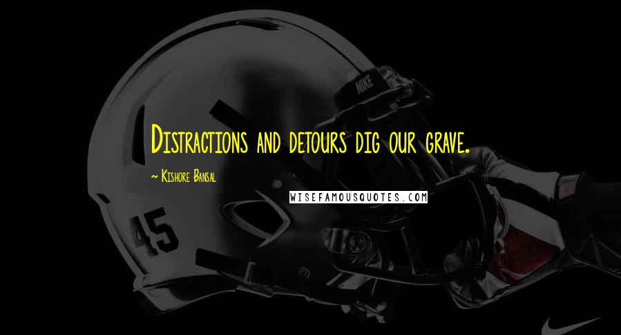 Kishore Bansal Quotes: Distractions and detours dig our grave.