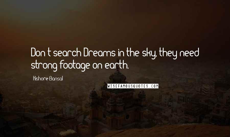 Kishore Bansal Quotes: Don't search Dreams in the sky, they need strong footage on earth.