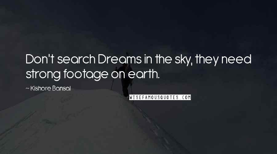 Kishore Bansal Quotes: Don't search Dreams in the sky, they need strong footage on earth.