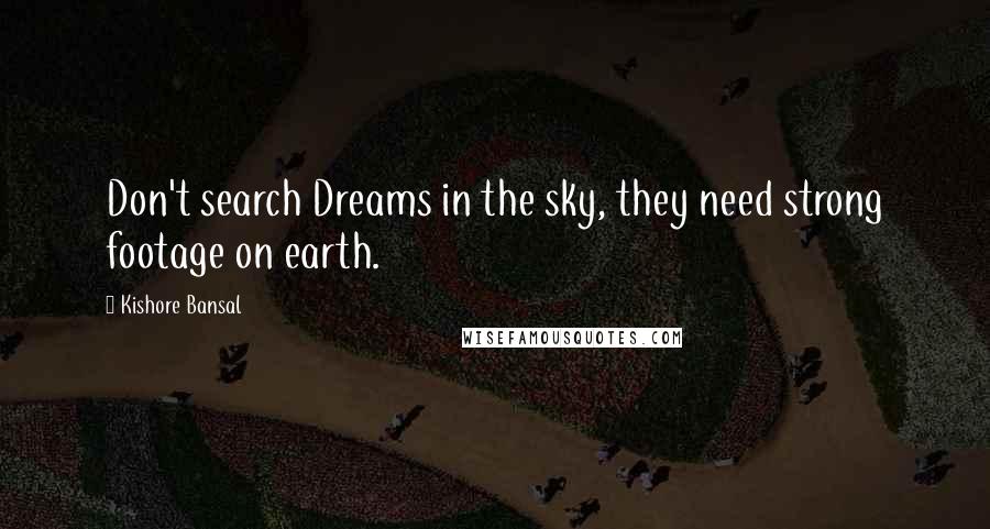 Kishore Bansal Quotes: Don't search Dreams in the sky, they need strong footage on earth.