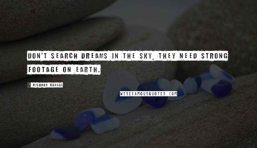 Kishore Bansal Quotes: Don't search Dreams in the sky, they need strong footage on earth.