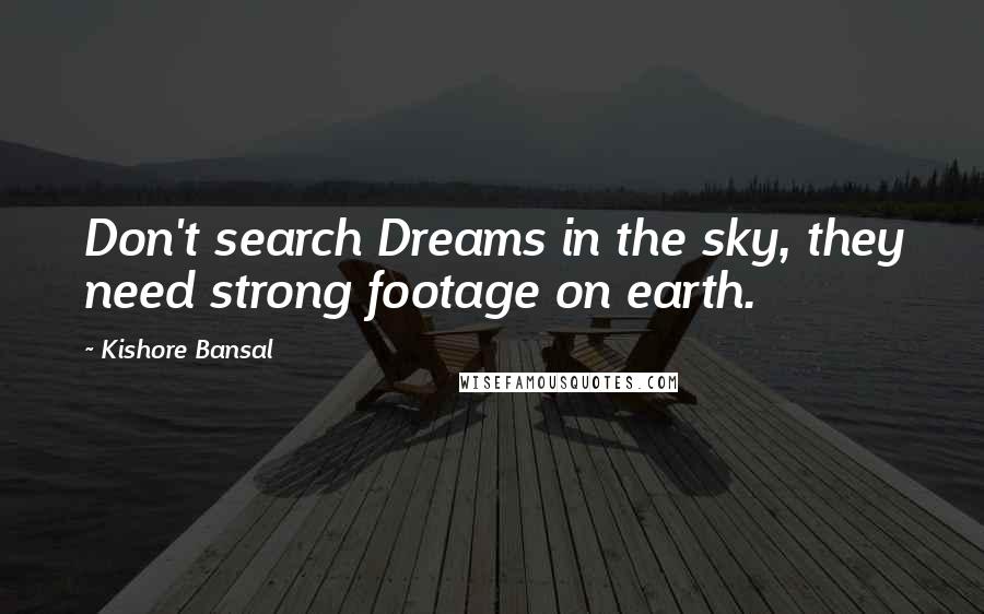 Kishore Bansal Quotes: Don't search Dreams in the sky, they need strong footage on earth.