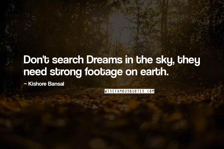 Kishore Bansal Quotes: Don't search Dreams in the sky, they need strong footage on earth.