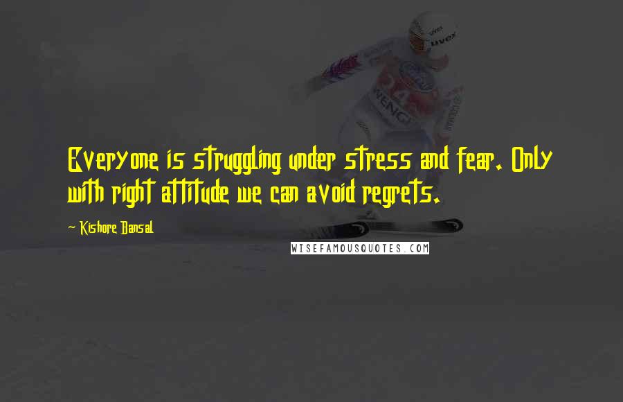 Kishore Bansal Quotes: Everyone is struggling under stress and fear. Only with right attitude we can avoid regrets.