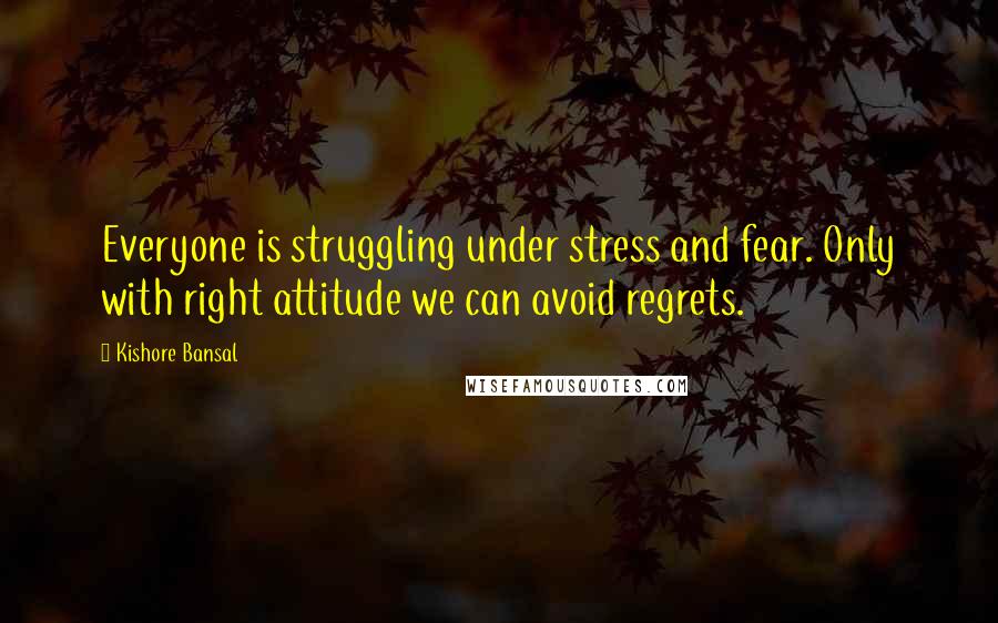 Kishore Bansal Quotes: Everyone is struggling under stress and fear. Only with right attitude we can avoid regrets.