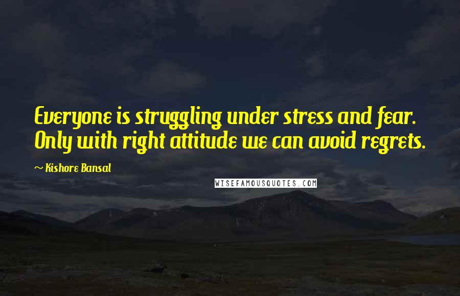 Kishore Bansal Quotes: Everyone is struggling under stress and fear. Only with right attitude we can avoid regrets.