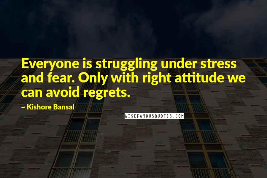 Kishore Bansal Quotes: Everyone is struggling under stress and fear. Only with right attitude we can avoid regrets.