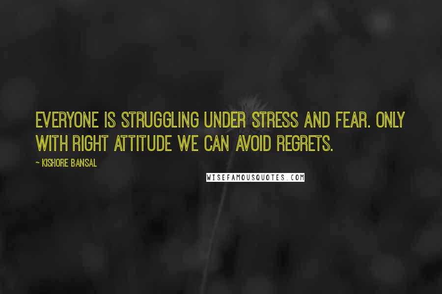 Kishore Bansal Quotes: Everyone is struggling under stress and fear. Only with right attitude we can avoid regrets.