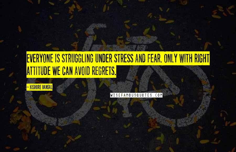 Kishore Bansal Quotes: Everyone is struggling under stress and fear. Only with right attitude we can avoid regrets.