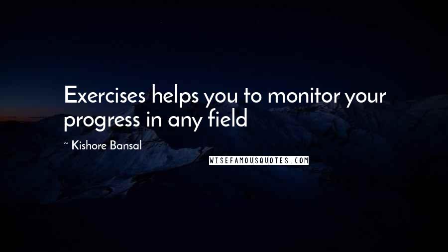 Kishore Bansal Quotes: Exercises helps you to monitor your progress in any field