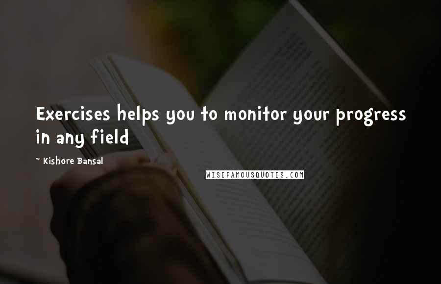 Kishore Bansal Quotes: Exercises helps you to monitor your progress in any field