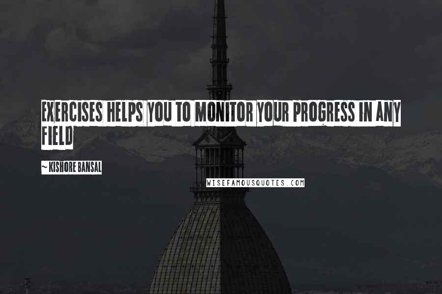 Kishore Bansal Quotes: Exercises helps you to monitor your progress in any field