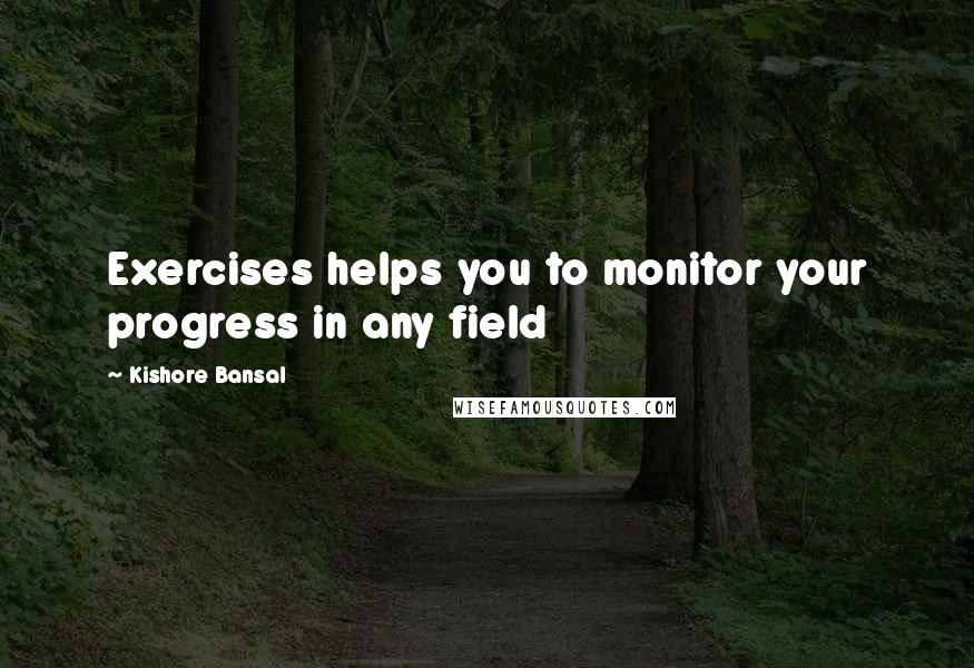 Kishore Bansal Quotes: Exercises helps you to monitor your progress in any field