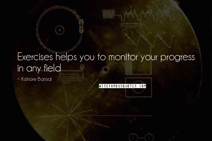 Kishore Bansal Quotes: Exercises helps you to monitor your progress in any field