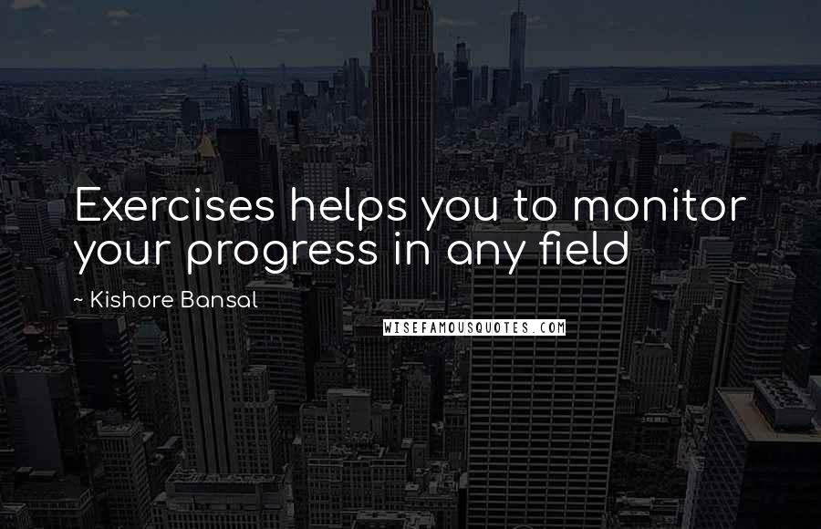 Kishore Bansal Quotes: Exercises helps you to monitor your progress in any field