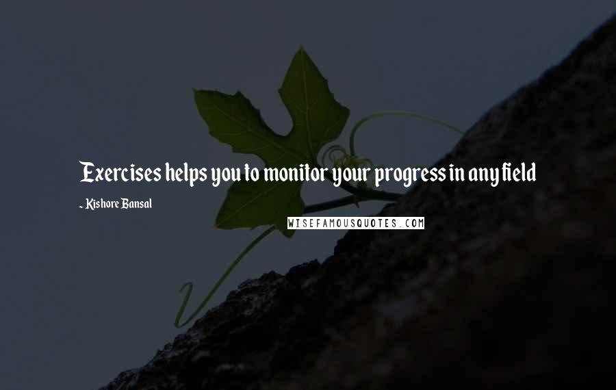 Kishore Bansal Quotes: Exercises helps you to monitor your progress in any field