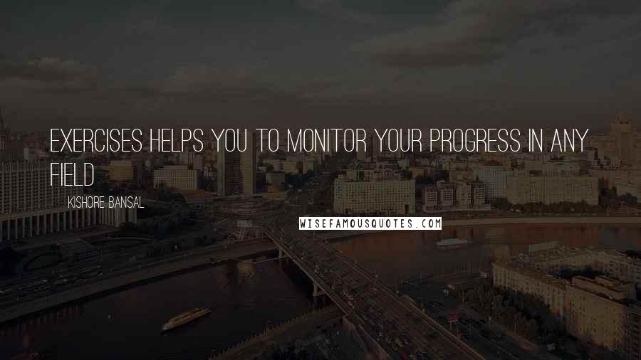 Kishore Bansal Quotes: Exercises helps you to monitor your progress in any field