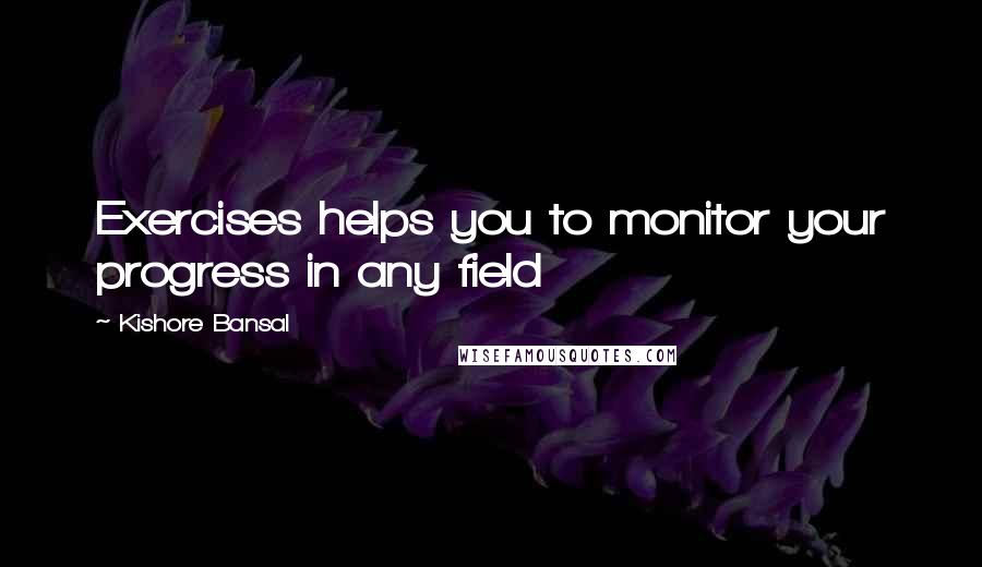 Kishore Bansal Quotes: Exercises helps you to monitor your progress in any field