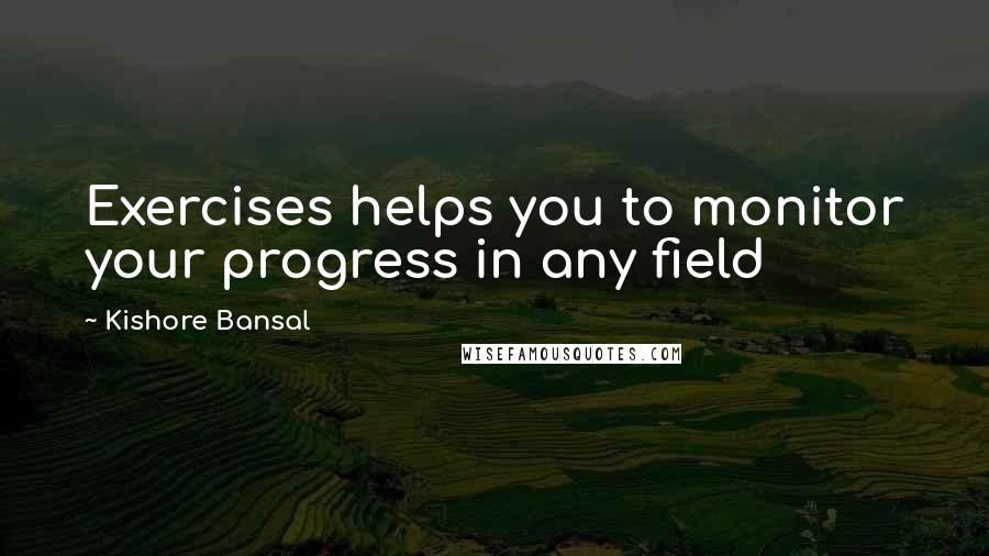Kishore Bansal Quotes: Exercises helps you to monitor your progress in any field