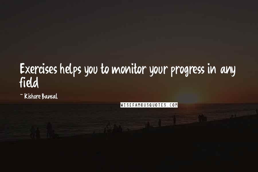 Kishore Bansal Quotes: Exercises helps you to monitor your progress in any field