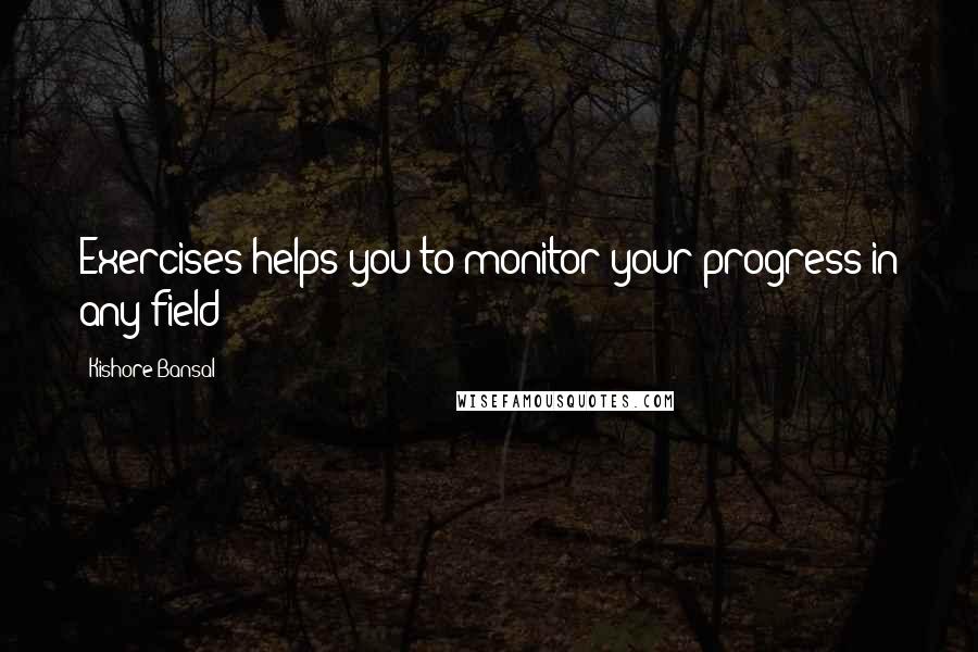 Kishore Bansal Quotes: Exercises helps you to monitor your progress in any field