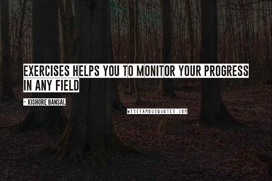 Kishore Bansal Quotes: Exercises helps you to monitor your progress in any field