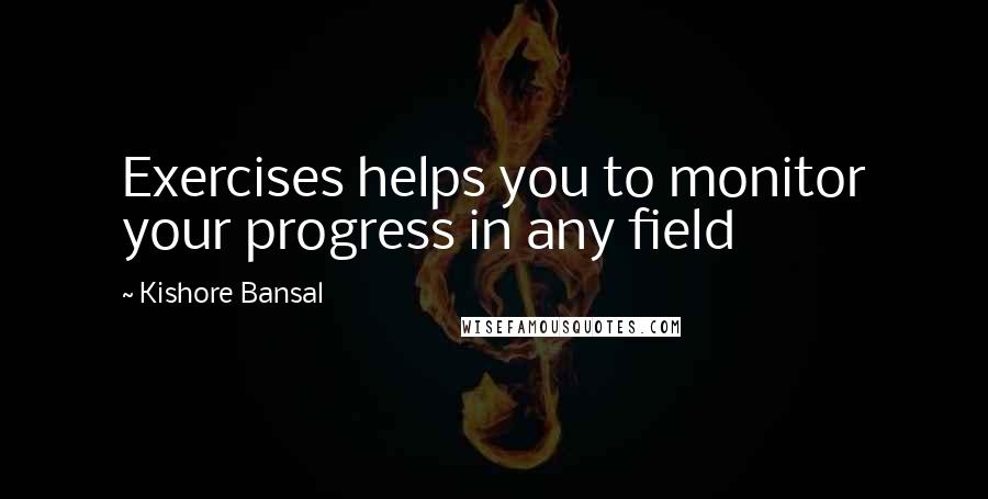 Kishore Bansal Quotes: Exercises helps you to monitor your progress in any field