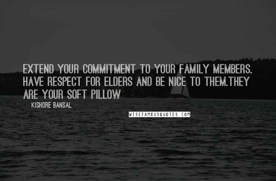 Kishore Bansal Quotes: Extend your commitment to your family members. Have respect for elders and be nice to them.they are your soft pillow