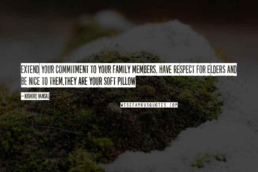 Kishore Bansal Quotes: Extend your commitment to your family members. Have respect for elders and be nice to them.they are your soft pillow