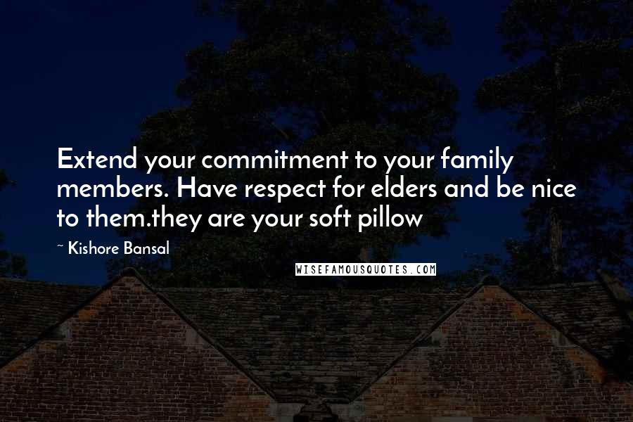 Kishore Bansal Quotes: Extend your commitment to your family members. Have respect for elders and be nice to them.they are your soft pillow
