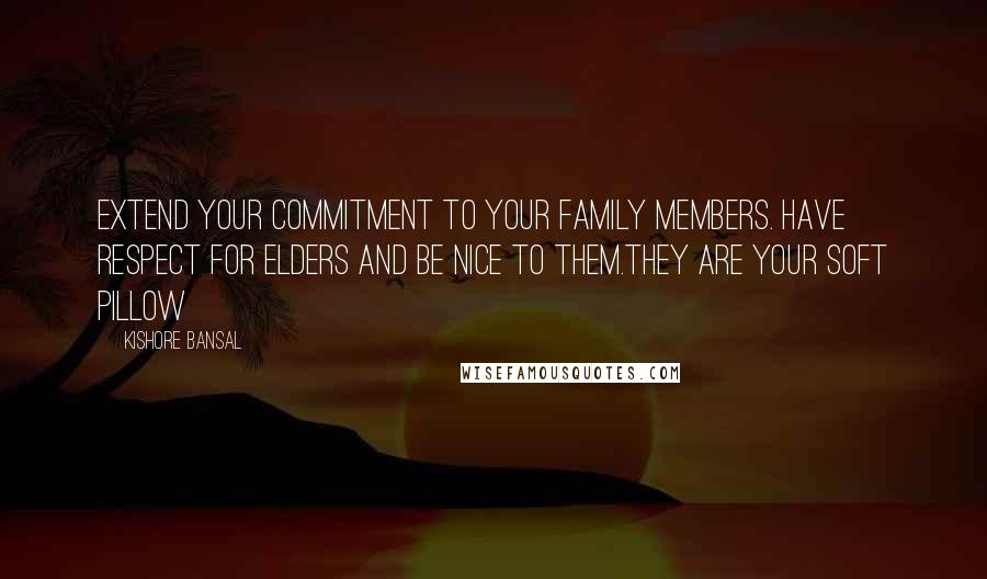 Kishore Bansal Quotes: Extend your commitment to your family members. Have respect for elders and be nice to them.they are your soft pillow