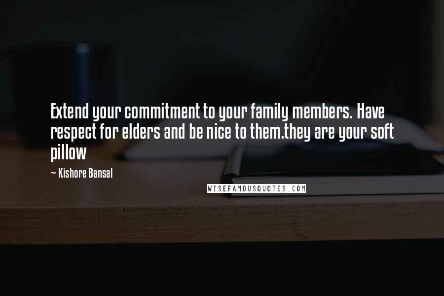 Kishore Bansal Quotes: Extend your commitment to your family members. Have respect for elders and be nice to them.they are your soft pillow
