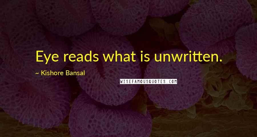 Kishore Bansal Quotes: Eye reads what is unwritten.