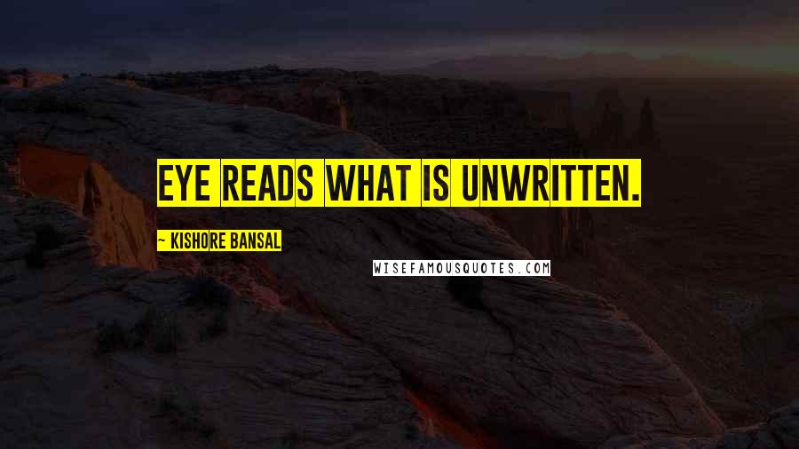 Kishore Bansal Quotes: Eye reads what is unwritten.