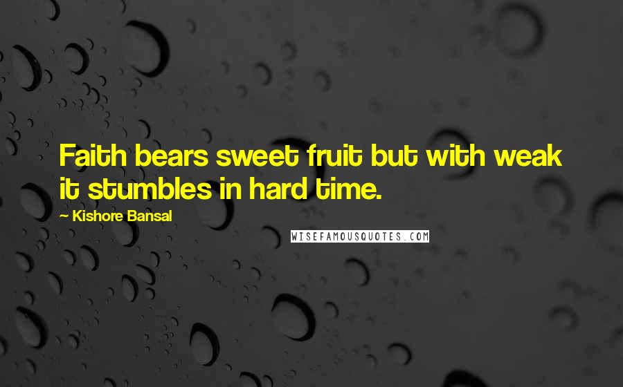 Kishore Bansal Quotes: Faith bears sweet fruit but with weak it stumbles in hard time.