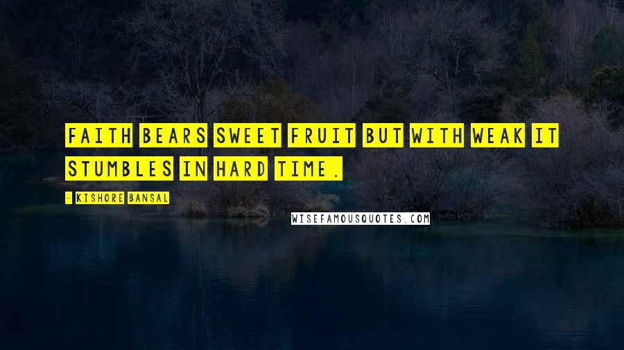 Kishore Bansal Quotes: Faith bears sweet fruit but with weak it stumbles in hard time.