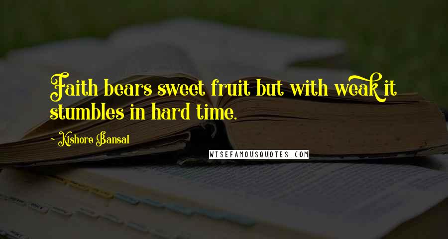 Kishore Bansal Quotes: Faith bears sweet fruit but with weak it stumbles in hard time.