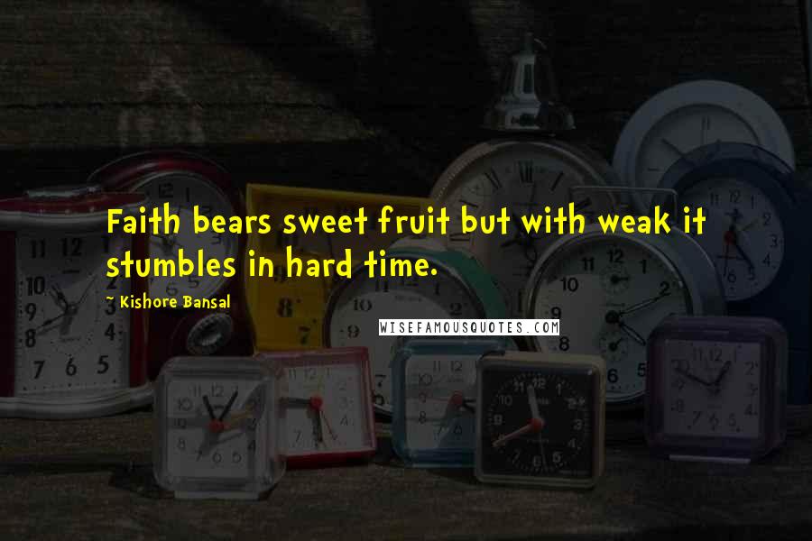 Kishore Bansal Quotes: Faith bears sweet fruit but with weak it stumbles in hard time.