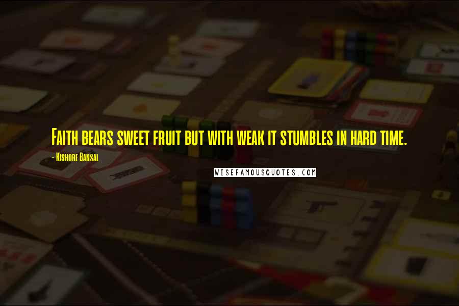 Kishore Bansal Quotes: Faith bears sweet fruit but with weak it stumbles in hard time.