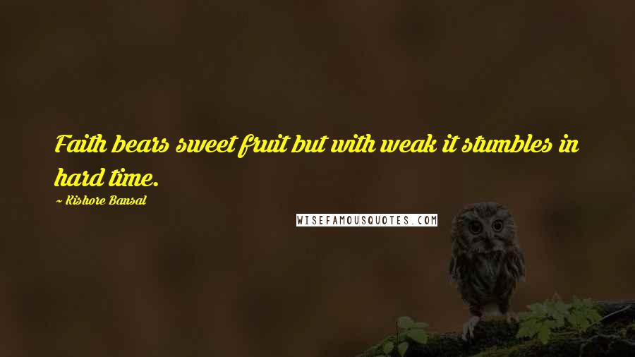 Kishore Bansal Quotes: Faith bears sweet fruit but with weak it stumbles in hard time.