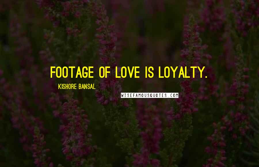 Kishore Bansal Quotes: Footage of love is loyalty.