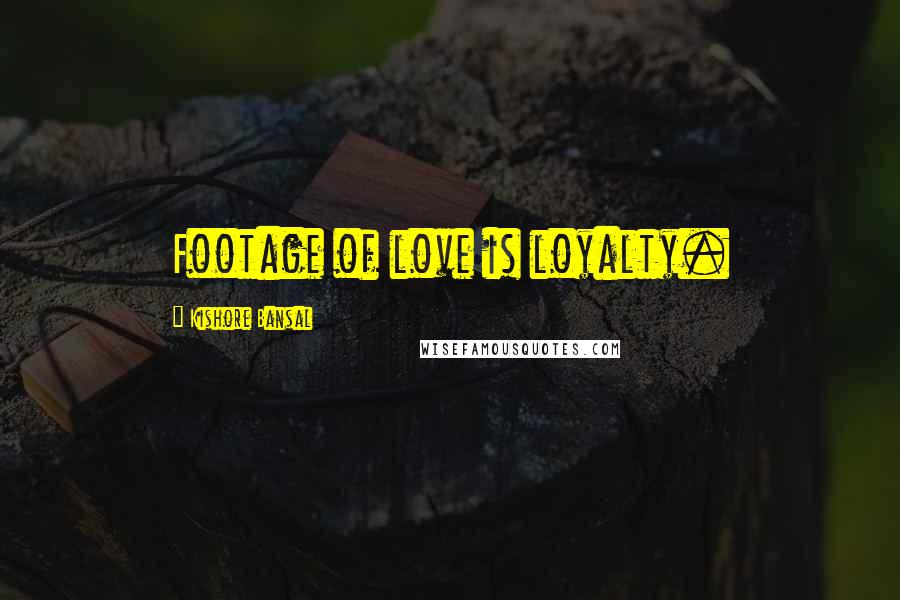 Kishore Bansal Quotes: Footage of love is loyalty.