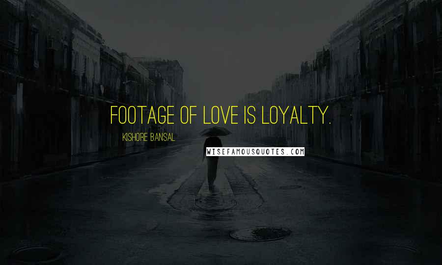 Kishore Bansal Quotes: Footage of love is loyalty.