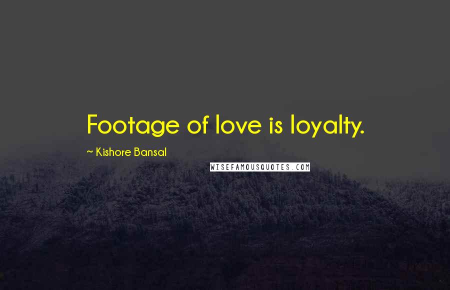 Kishore Bansal Quotes: Footage of love is loyalty.