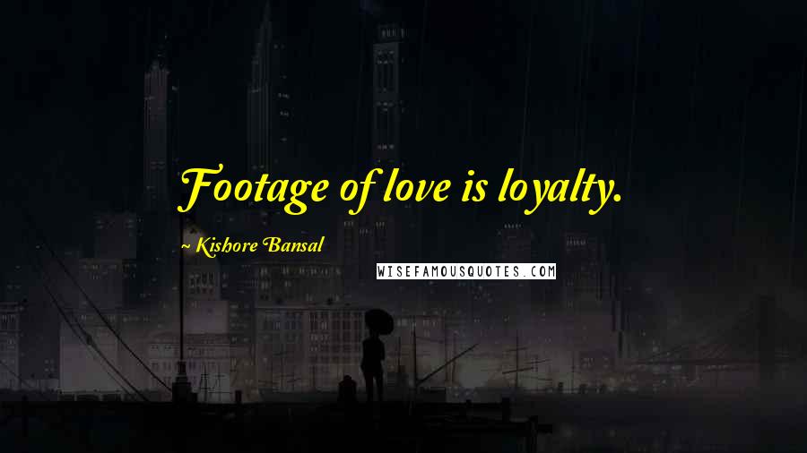 Kishore Bansal Quotes: Footage of love is loyalty.