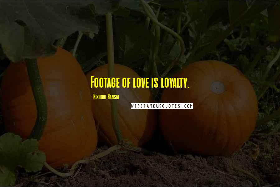 Kishore Bansal Quotes: Footage of love is loyalty.