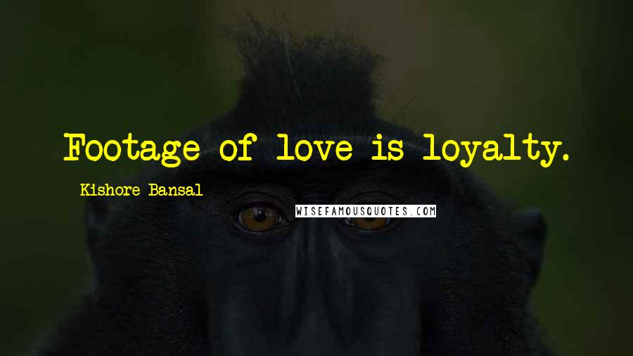 Kishore Bansal Quotes: Footage of love is loyalty.
